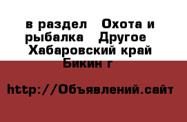  в раздел : Охота и рыбалка » Другое . Хабаровский край,Бикин г.